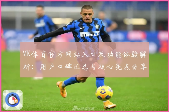 MK体育官方网站入口及功能体验解析：用户口碑汇总与核心亮点分享