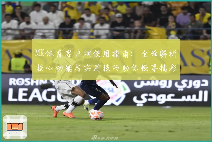 MK体育客户端使用指南：全面解析核心功能与实用技巧助你畅享精彩运动体验