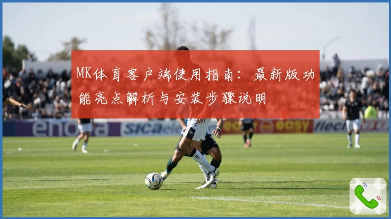 MK体育客户端使用指南：最新版功能亮点解析与安装步骤说明