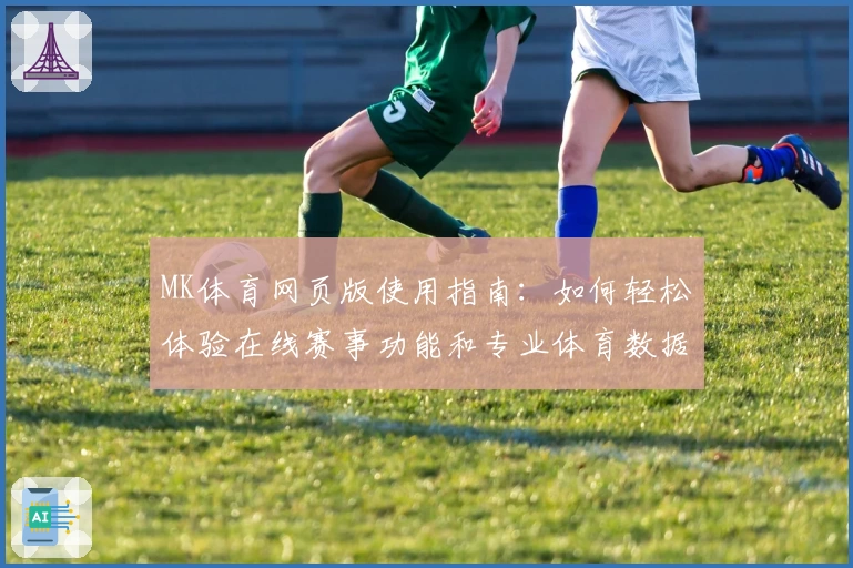 MK体育网页版使用指南：如何轻松体验在线赛事功能和专业体育数据服务