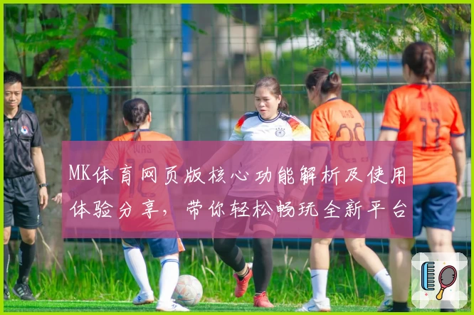 MK体育网页版核心功能解析及使用体验分享，带你轻松畅玩全新平台功能