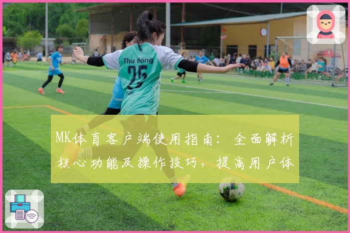MK体育客户端使用指南：全面解析核心功能及操作技巧，提高用户体验