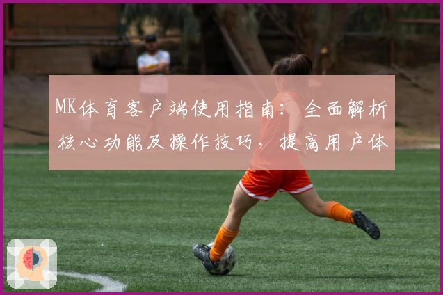 MK体育客户端使用指南：全面解析核心功能及操作技巧，提高用户体验