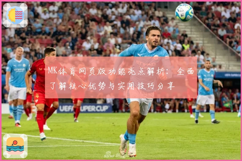 MK体育网页版功能亮点解析：全面了解核心优势与实用技巧分享