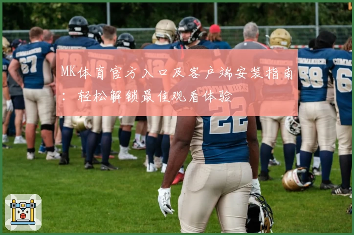 MK体育官方入口及客户端安装指南：轻松解锁最佳观看体验
