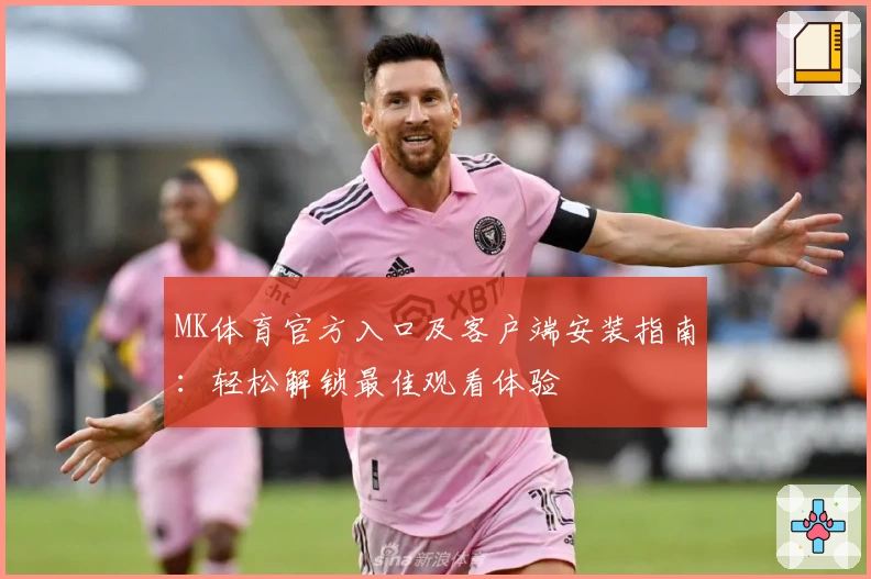 MK体育官方入口及客户端安装指南：轻松解锁最佳观看体验