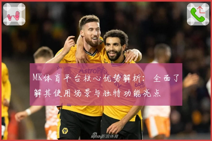 MK体育平台核心优势解析：全面了解其使用场景与独特功能亮点