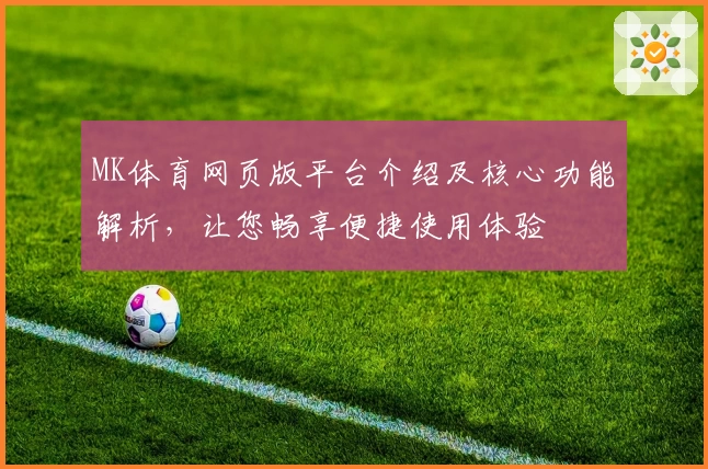 MK体育网页版平台介绍及核心功能解析，让您畅享便捷使用体验
