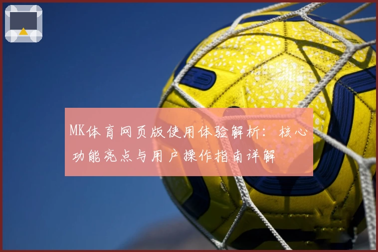 MK体育网页版使用体验解析：核心功能亮点与用户操作指南详解