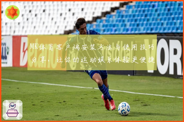 MK体育客户端安装方法与使用技巧分享，让你的运动娱乐体验更便捷