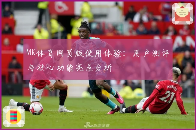 MK体育网页版使用体验：用户测评与核心功能亮点分析