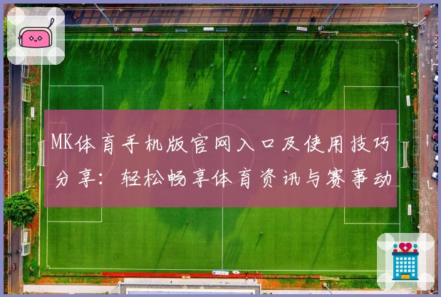MK体育手机版官网入口及使用技巧分享：轻松畅享体育资讯与赛事动态
