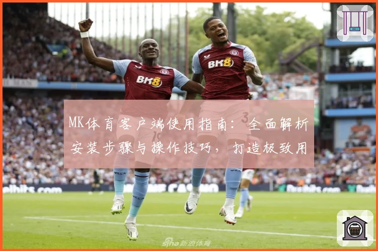 MK体育客户端使用指南：全面解析安装步骤与操作技巧，打造极致用户体验