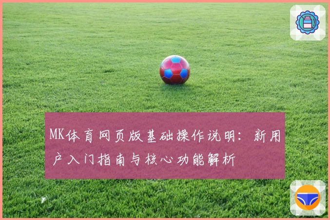 MK体育网页版基础操作说明：新用户入门指南与核心功能解析