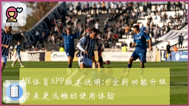 MK体育APP版本说明：全新功能升级带来更流畅的使用体验