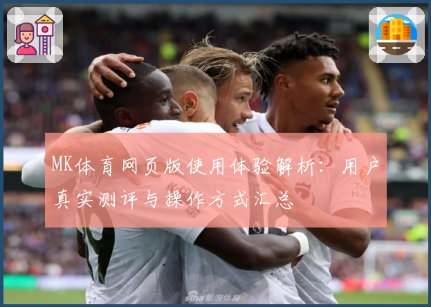 MK体育网页版使用体验解析：用户真实测评与操作方式汇总