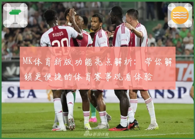 MK体育新版功能亮点解析：带你解锁更便捷的体育赛事观看体验